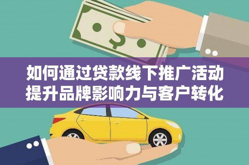 燕郊如何通过贷款线下推广活动提升品牌影响力与客户转化率