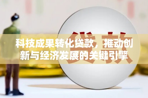 燕郊科技成果转化贷款，推动创新与经济发展的关键引擎
