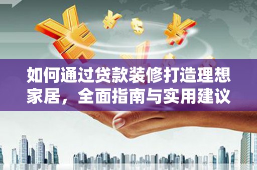 燕郊如何通过贷款装修打造理想家居，全面指南与实用建议