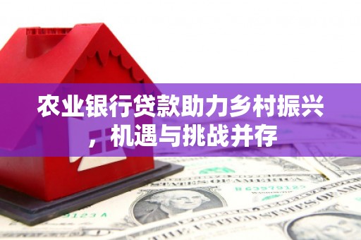 燕郊农业银行贷款助力乡村振兴，机遇与挑战并存
