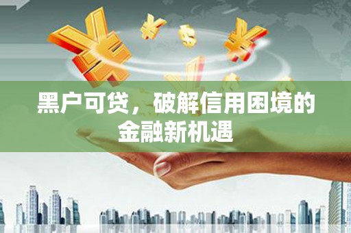 燕郊黑户可贷，破解信用困境的金融新机遇