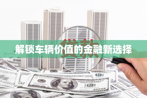 燕郊解锁车辆价值的金融新选择