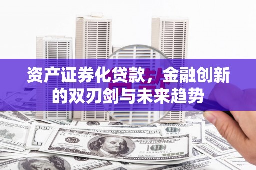 燕郊资产证券化贷款，金融创新的双刃剑与未来趋势