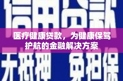 燕郊医疗健康贷款，为健康保驾护航的金融解决方案