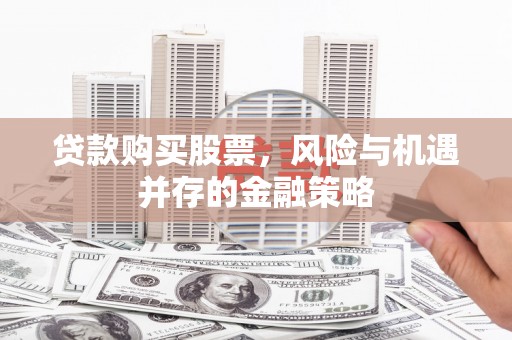 燕郊贷款购买股票，风险与机遇并存的金融策略