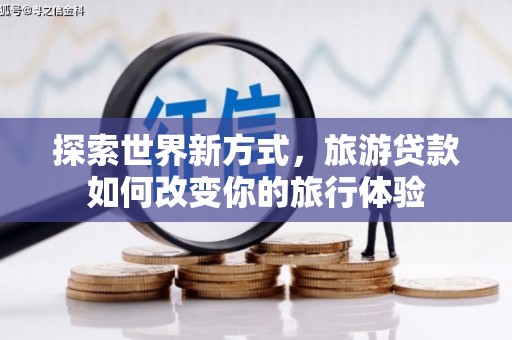 燕郊探索世界新方式，旅游贷款如何改变你的旅行体验