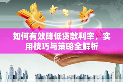 燕郊如何有效降低贷款利率，实用技巧与策略全解析