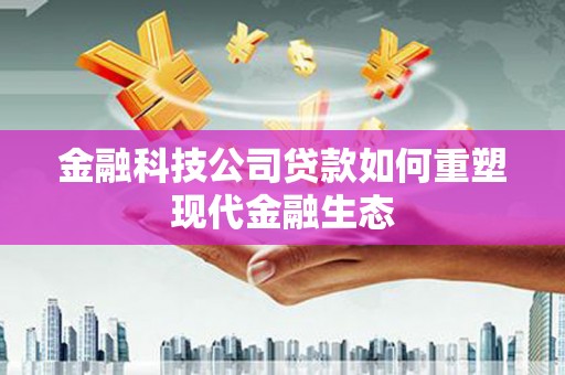燕郊金融科技公司贷款如何重塑现代金融生态