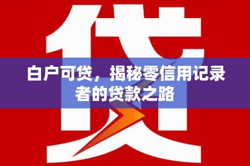 燕郊白户可贷，揭秘零信用记录者的贷款之路
