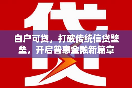 燕郊白户可贷，打破传统信贷壁垒，开启普惠金融新篇章