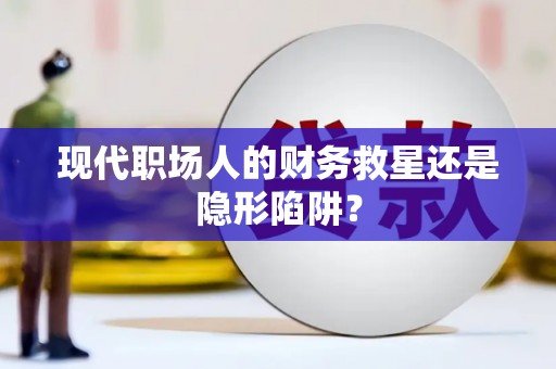 燕郊现代职场人的财务救星还是隐形陷阱？