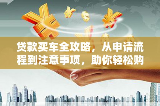 燕郊贷款买车全攻略，从申请流程到注意事项，助你轻松购车