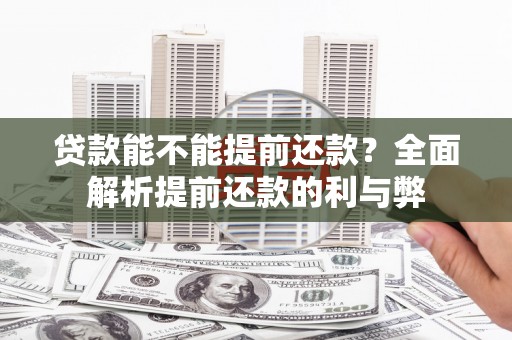 燕郊贷款能不能提前还款？全面解析提前还款的利与弊