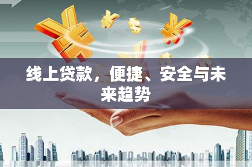 燕郊线上贷款，便捷、安全与未来趋势