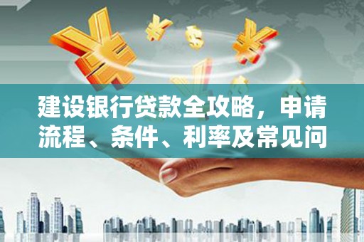 燕郊建设银行贷款全攻略，申请流程、条件、利率及常见问题解答