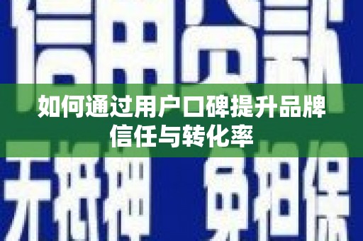 燕郊如何通过用户口碑提升品牌信任与转化率
