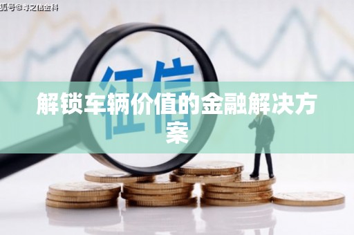 燕郊解锁车辆价值的金融解决方案