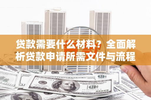 燕郊贷款需要什么材料？全面解析贷款申请所需文件与流程