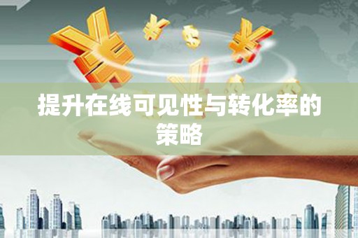 燕郊提升在线可见性与转化率的策略