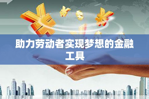 燕郊助力劳动者实现梦想的金融工具