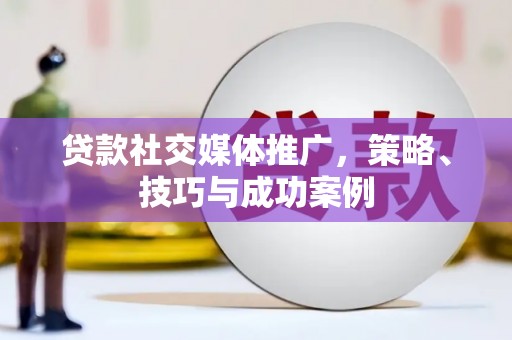 燕郊贷款社交媒体推广，策略、技巧与成功案例