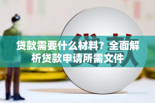 燕郊贷款需要什么材料？全面解析贷款申请所需文件