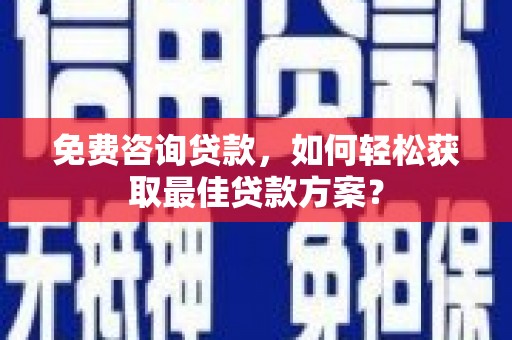 燕郊免费咨询贷款，如何轻松获取最佳贷款方案？