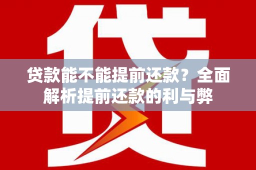 燕郊贷款能不能提前还款？全面解析提前还款的利与弊