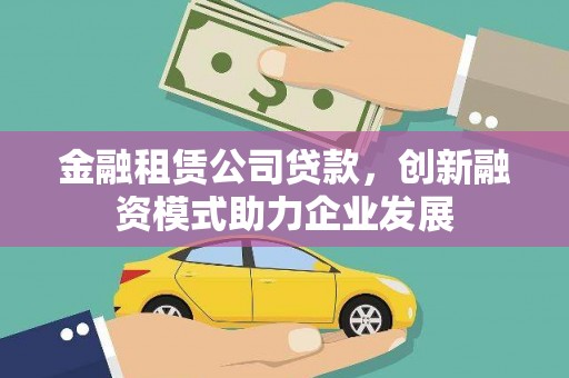 燕郊金融租赁公司贷款，创新融资模式助力企业发展
