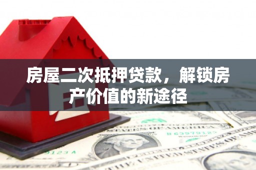 燕郊房屋二次抵押贷款，解锁房产价值的新途径