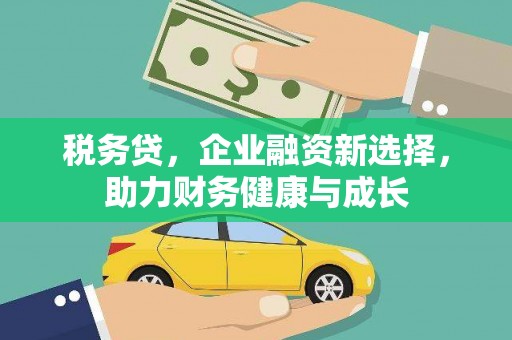 燕郊税务贷，企业融资新选择，助力财务健康与成长