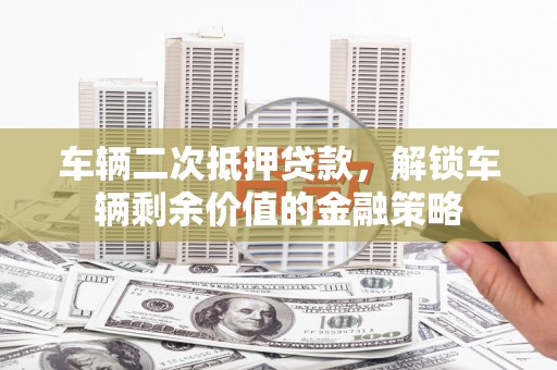 燕郊车辆二次抵押贷款，解锁车辆剩余价值的金融策略