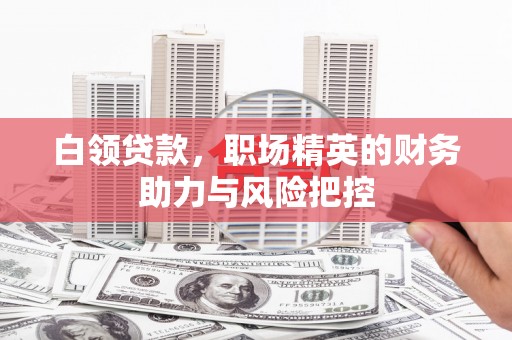 燕郊白领贷款，职场精英的财务助力与风险把控