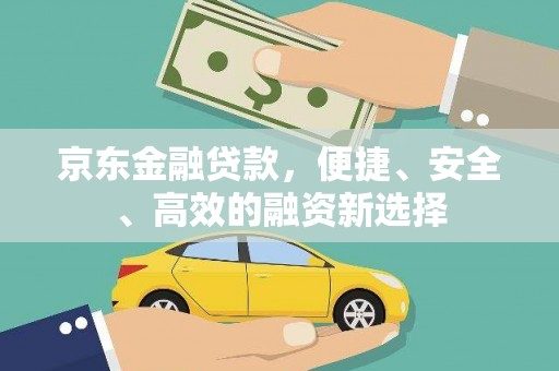 燕郊京东金融贷款，便捷、安全、高效的融资新选择