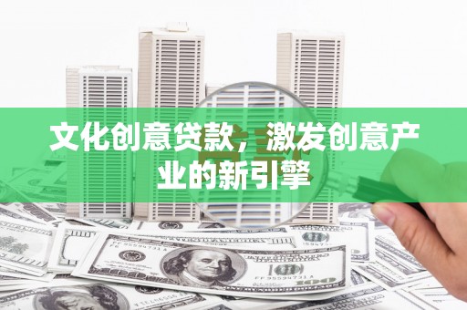 燕郊文化创意贷款，激发创意产业的新引擎