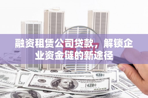燕郊融资租赁公司贷款，解锁企业资金链的新途径