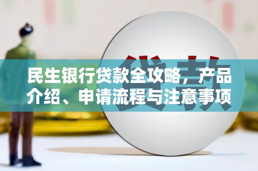 燕郊民生银行贷款全攻略，产品介绍、申请流程与注意事项