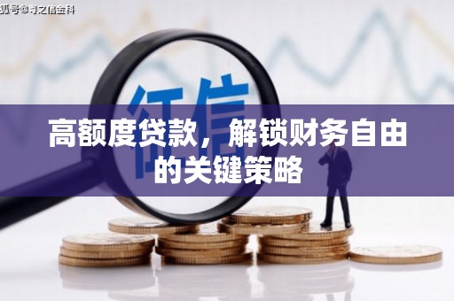 燕郊高额度贷款，解锁财务自由的关键策略