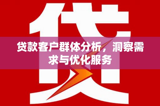 燕郊贷款客户群体分析，洞察需求与优化服务